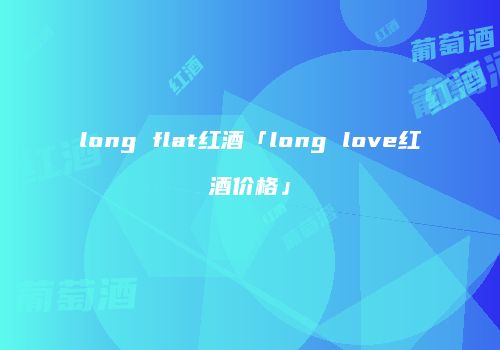 long flat红酒「long love红酒价格」