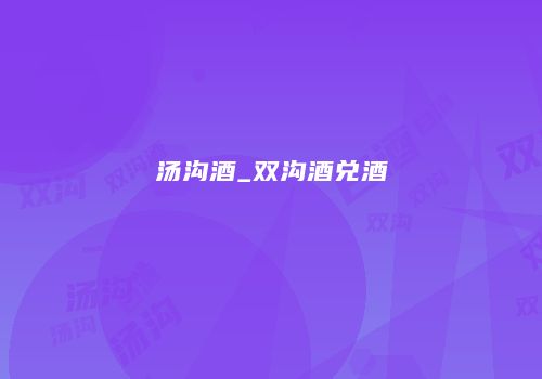 汤沟酒_双沟酒兑酒