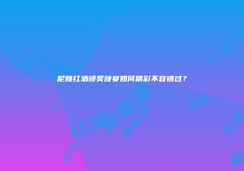 尼雅红酒颁奖晚宴如何精彩不容错过？