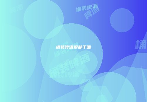桶装啤酒顶部干嘛