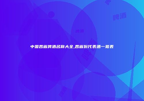 中国各省啤酒名称大全,各省份代表酒一览表