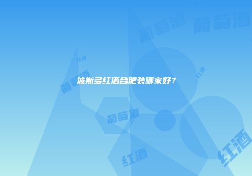 波斯多红酒合肥装哪家好？
