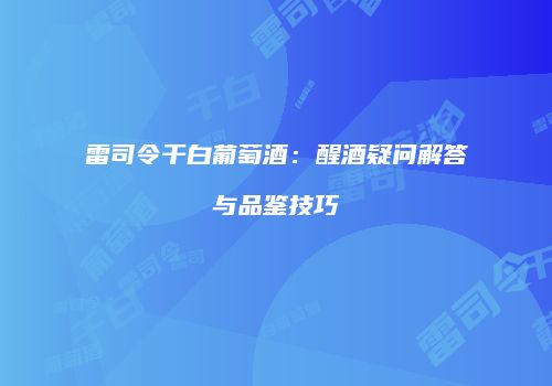 雷司令干白葡萄酒：醒酒疑问解答与品鉴技巧