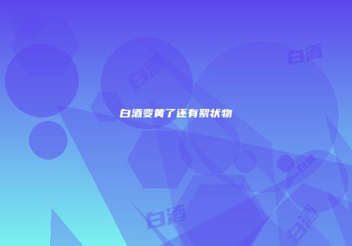 白酒变黄了还有絮状物