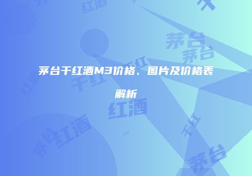 茅台干红酒M3价格、图片及价格表解析