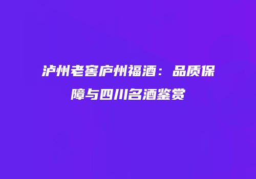 泸州老窖庐州福酒：品质保障与四川名酒鉴赏