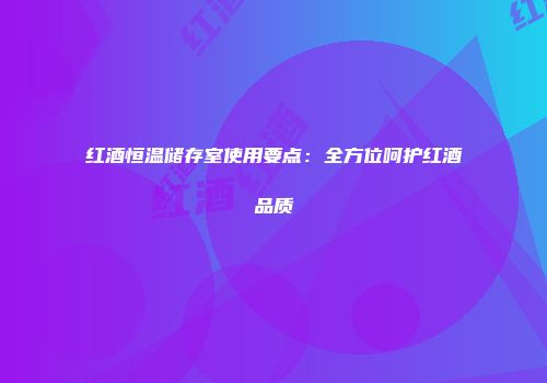 红酒恒温储存室使用要点：全方位呵护红酒品质