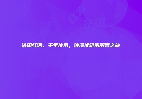 法国红酒：千年传承，浪漫优雅的醇香之旅