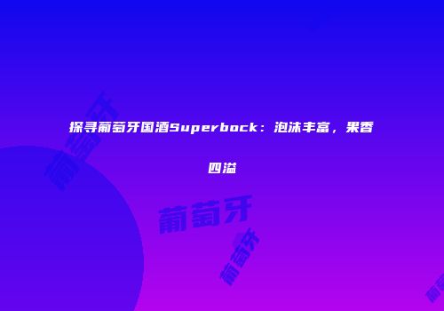 探寻葡萄牙国酒Superbock：泡沫丰富，果香四溢