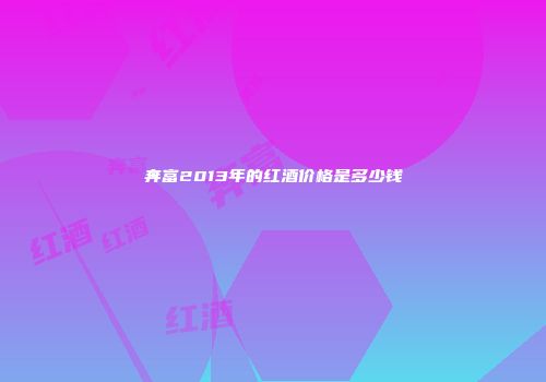 奔富2013年的红酒价格是多少钱