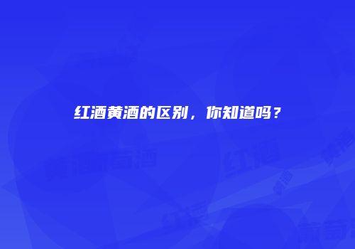 红酒黄酒的区别，你知道吗？