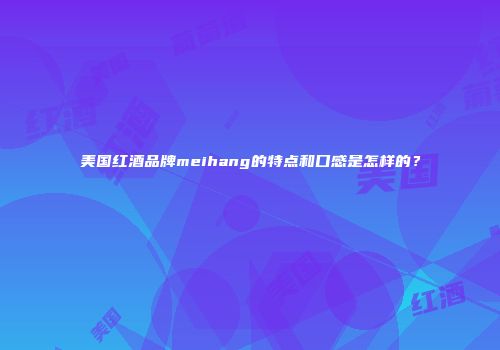 美国红酒品牌meihang的特点和口感是怎样的？
