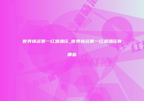 世界排名第一红酒酒庄_世界排名第一红酒酒庄有哪些