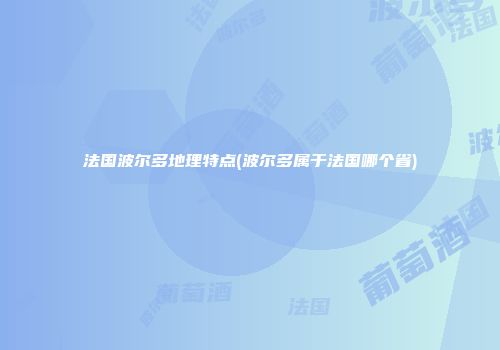 法国波尔多地理特点(波尔多属于法国哪个省)