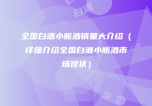 全国白酒小瓶酒销量大介绍（详细介绍全国白酒小瓶酒市场现状）