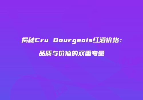 揭秘Cru Bourgeois红酒价格：品质与价值的双重考量
