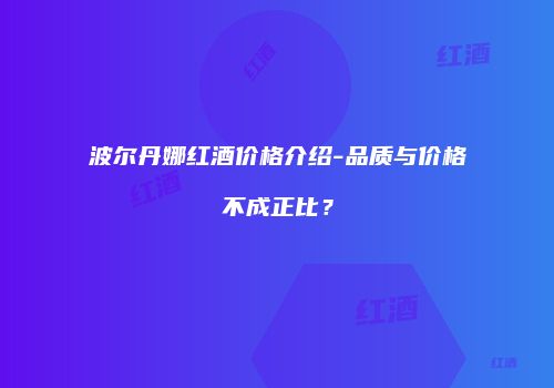 波尔丹娜红酒价格介绍-品质与价格不成正比？