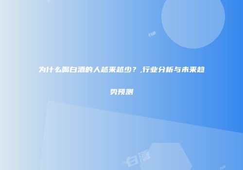 为什么喝白酒的人越来越少？,行业分析与未来趋势预测