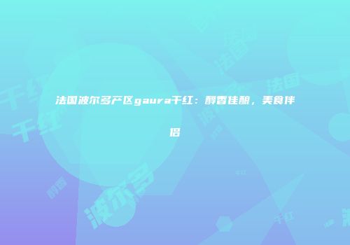 法国波尔多产区gaura干红：醇香佳酿，美食伴侣