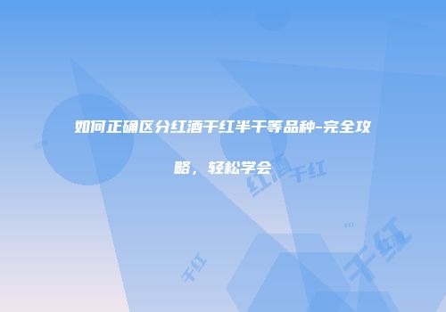 如何正确区分红酒干红半干等品种-完全攻略，轻松学会