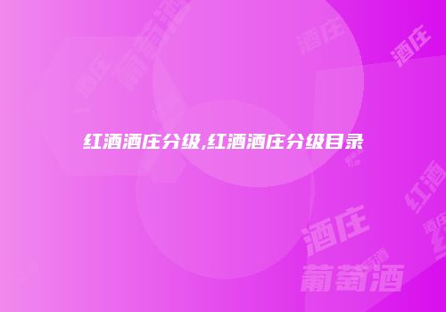 红酒酒庄分级,红酒酒庄分级目录