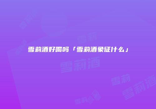雪莉酒好喝吗「雪莉酒象征什么」