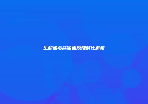 生酿酒与蒸馏酒原理对比解析