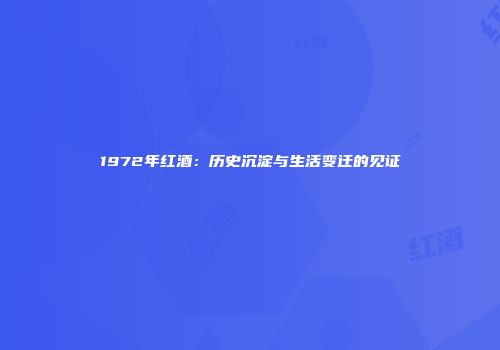 1972年红酒：历史沉淀与生活变迁的见证
