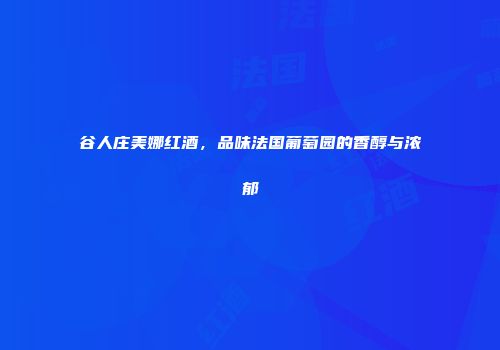 谷人庄美娜红酒，品味法国葡萄园的香醇与浓郁