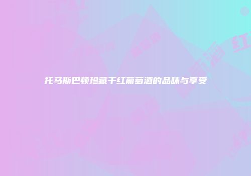 托马斯巴顿珍藏干红葡萄酒的品味与享受
