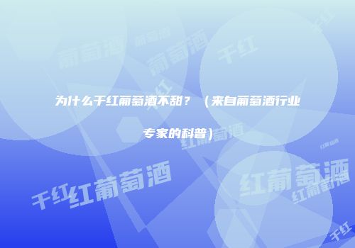 为什么干红葡萄酒不甜？（来自葡萄酒行业专家的科普）