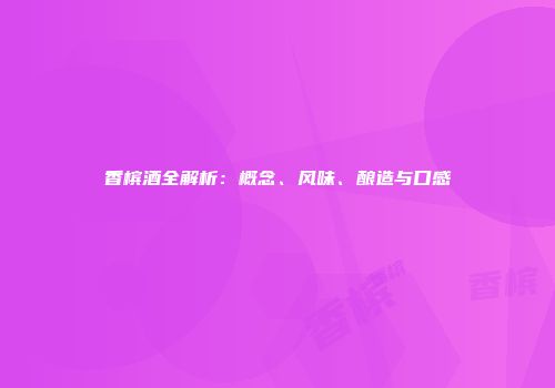 香槟酒全解析：概念、风味、酿造与口感
