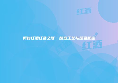 揭秘红酒红色之谜：酿造工艺与颜色秘密