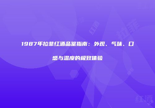 1987年拉菲红酒品鉴指南：外观、气味、口感与温度的极致体验