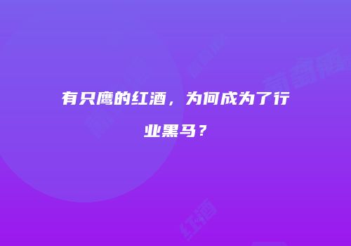 有只鹰的红酒，为何成为了行业黑马？