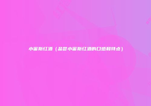 小宙斯红酒（品尝小宙斯红酒的口感和特点）