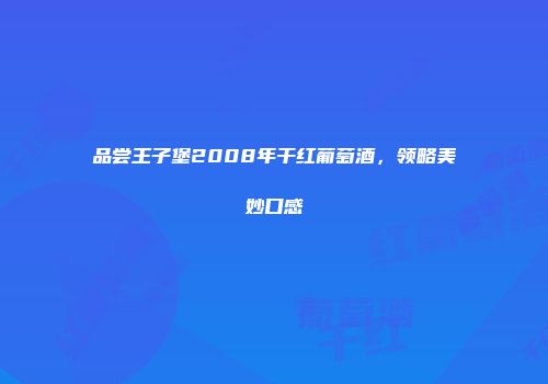 品尝王子堡2008年干红葡萄酒，领略美妙口感