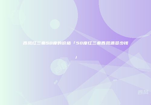 西凤红三秦50度的价格「50度红三秦西凤酒多少钱」