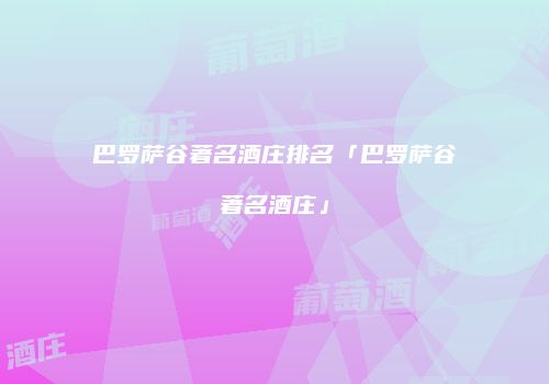 巴罗萨谷著名酒庄排名「巴罗萨谷著名酒庄」