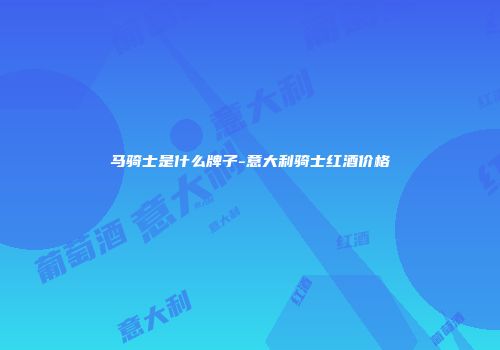 马骑士是什么牌子-意大利骑士红酒价格