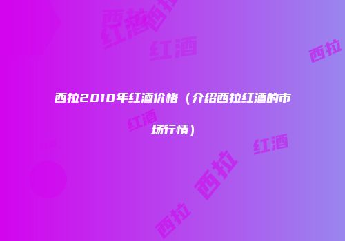 西拉2010年红酒价格（介绍西拉红酒的市场行情）