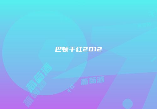 巴顿干红2012