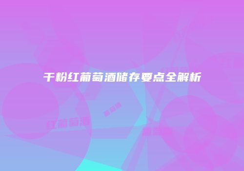 干粉红葡萄酒储存要点全解析