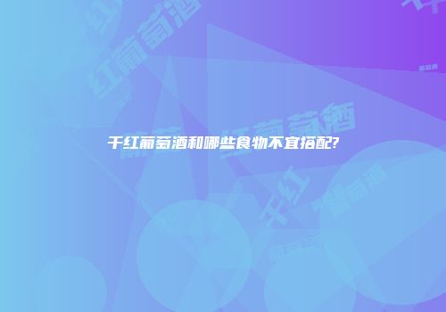 干红葡萄酒和哪些食物不宜搭配?