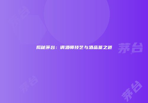揭秘茅台：调酒师技艺与酒品鉴之道