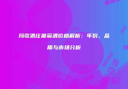 玛歌酒庄葡萄酒价格解析：年份、品质与市场分析