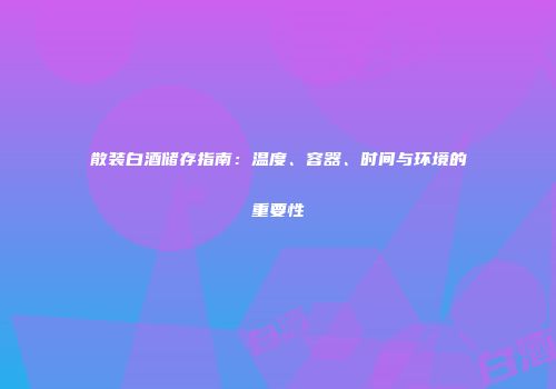 散装白酒储存指南：温度、容器、时间与环境的重要性
