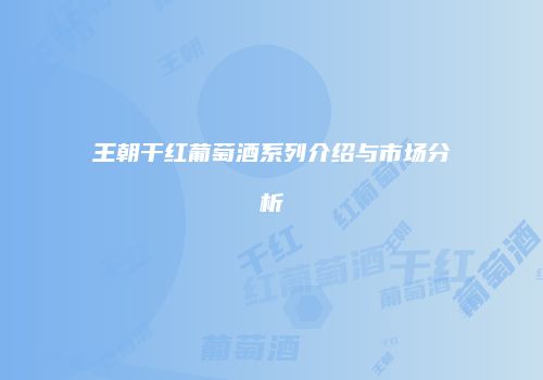 王朝干红葡萄酒系列介绍与市场分析