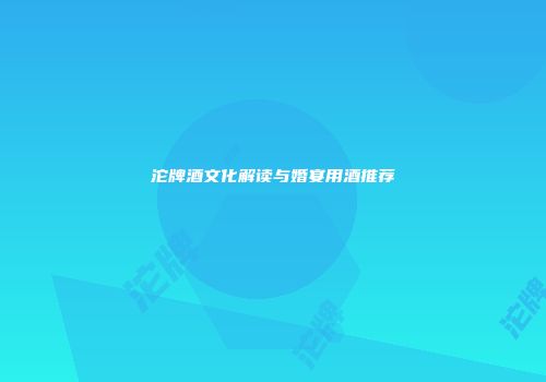 沱牌酒文化解读与婚宴用酒推荐