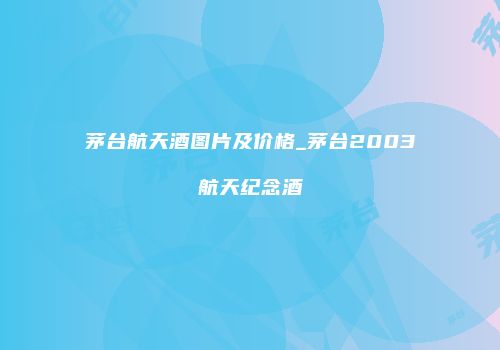 茅台航天酒图片及价格_茅台2003航天纪念酒